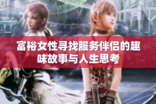 富裕女性寻找服务伴侣的趣味故事与人生思考