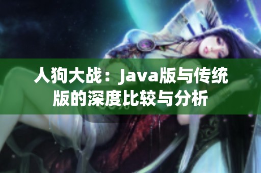 人狗大战：Java版与传统版的深度比较与分析