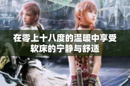 在零上十八度的温暖中享受软床的宁静与舒适