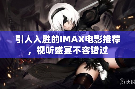 引人入胜的IMAX电影推荐，视听盛宴不容错过