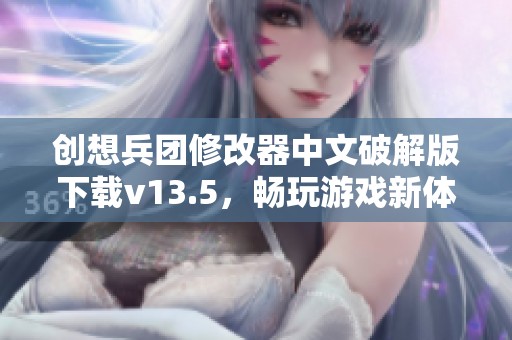 创想兵团修改器中文破解版下载v13.5，畅玩游戏新体验