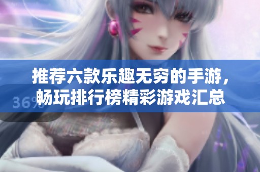 推荐六款乐趣无穷的手游，畅玩排行榜精彩游戏汇总