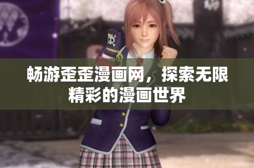 畅游歪歪漫画网，探索无限精彩的漫画世界