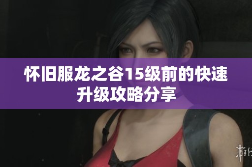 怀旧服龙之谷15级前的快速升级攻略分享