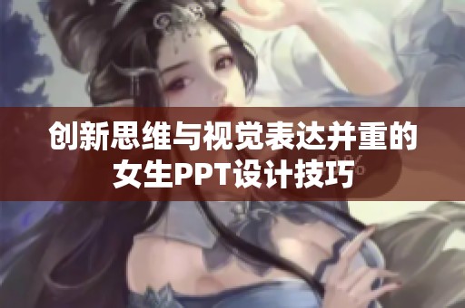创新思维与视觉表达并重的女生PPT设计技巧
