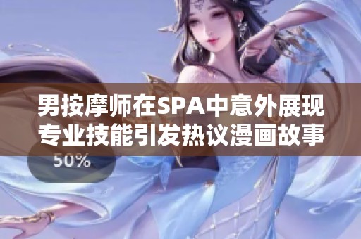 男按摩师在SPA中意外展现专业技能引发热议漫画故事