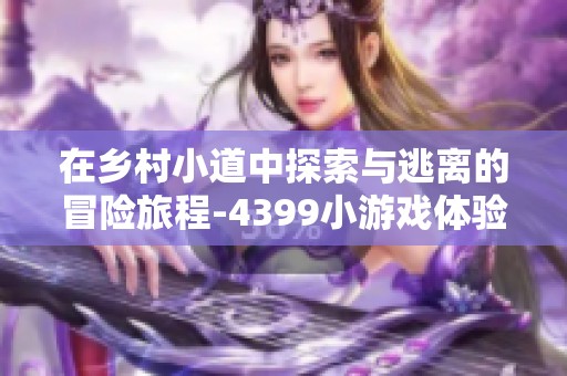 在乡村小道中探索与逃离的冒险旅程-4399小游戏体验