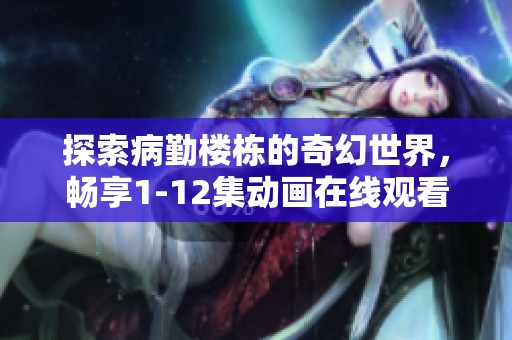 探索病勤楼栋的奇幻世界，畅享1-12集动画在线观看体验
