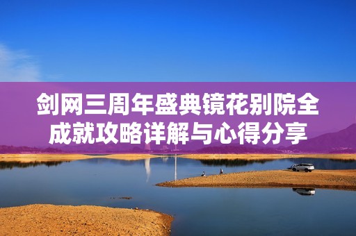 剑网三周年盛典镜花别院全成就攻略详解与心得分享