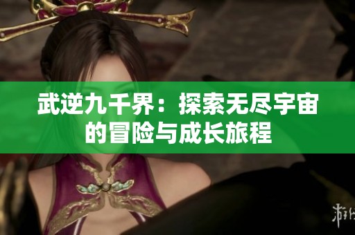 武逆九千界：探索无尽宇宙的冒险与成长旅程