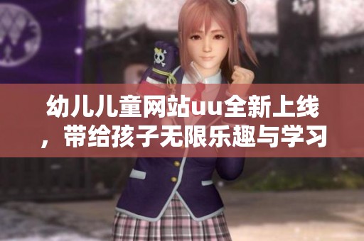 幼儿儿童网站uu全新上线，带给孩子无限乐趣与学习机会