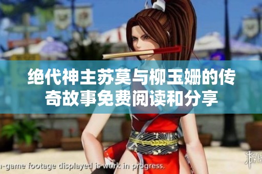 绝代神主苏莫与柳玉姗的传奇故事免费阅读和分享