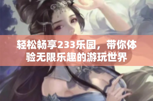 轻松畅享233乐园，带你体验无限乐趣的游玩世界