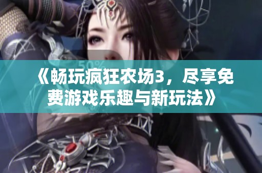 《畅玩疯狂农场3，尽享免费游戏乐趣与新玩法》
