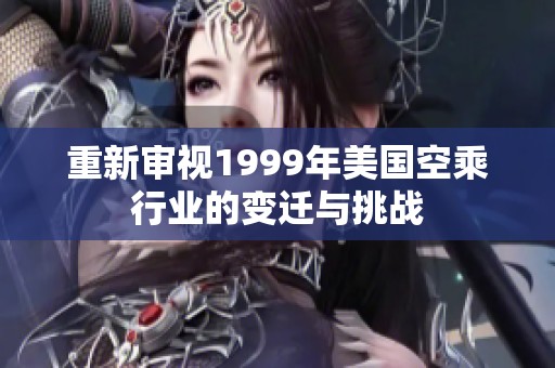 重新审视1999年美国空乘行业的变迁与挑战