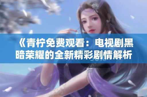 《青柠免费观看：电视剧黑暗荣耀的全新精彩剧情解析》