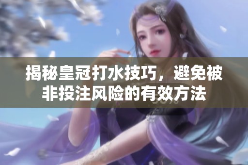 揭秘皇冠打水技巧，避免被非投注风险的有效方法