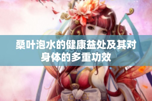 桑叶泡水的健康益处及其对身体的多重功效
