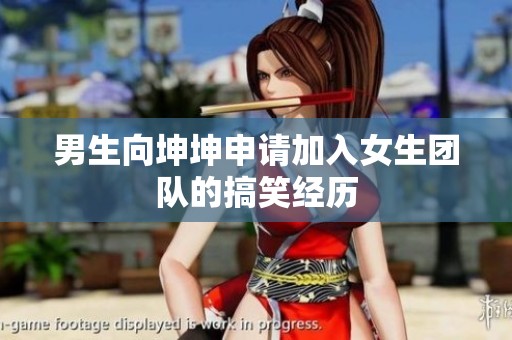 男生向坤坤申请加入女生团队的搞笑经历