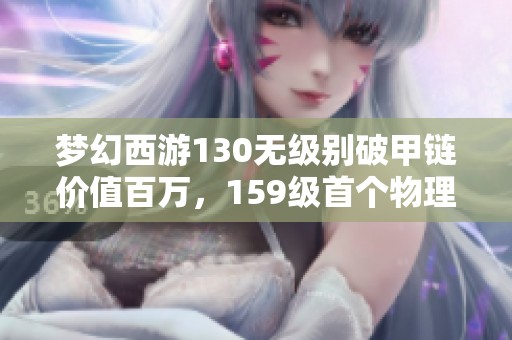 梦幻西游130无级别破甲链价值百万，159级首个物理女头震撼上线