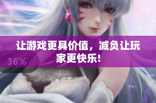 让游戏更具价值，减负让玩家更快乐!