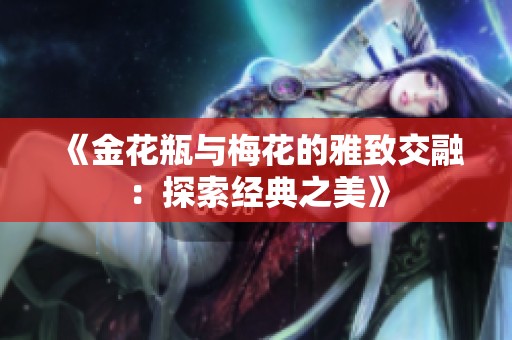《金花瓶与梅花的雅致交融：探索经典之美》