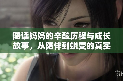 陪读妈妈的辛酸历程与成长故事，从陪伴到蜕变的真实写照