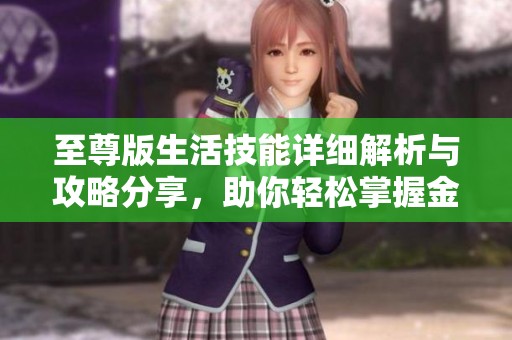 至尊版生活技能详细解析与攻略分享，助你轻松掌握金庸007世界