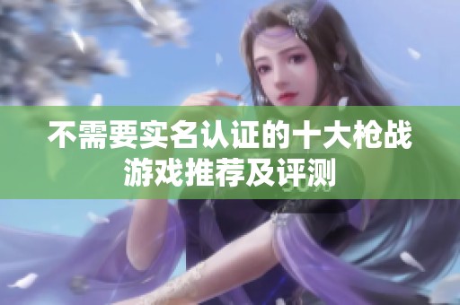不需要实名认证的十大枪战游戏推荐及评测