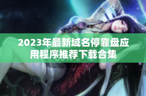 2023年最新域名停靠盘应用程序推荐下载合集