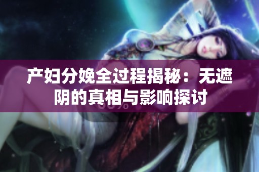 产妇分娩全过程揭秘：无遮阴的真相与影响探讨