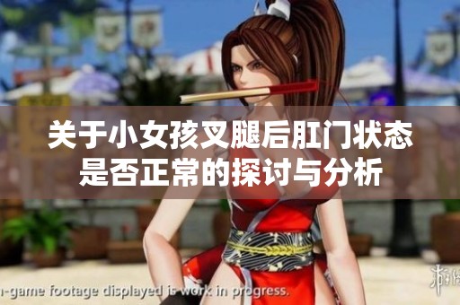 关于小女孩叉腿后肛门状态是否正常的探讨与分析