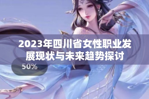 2023年四川省女性职业发展现状与未来趋势探讨