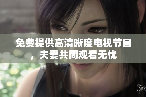 免费提供高清晰度电视节目，夫妻共同观看无忧