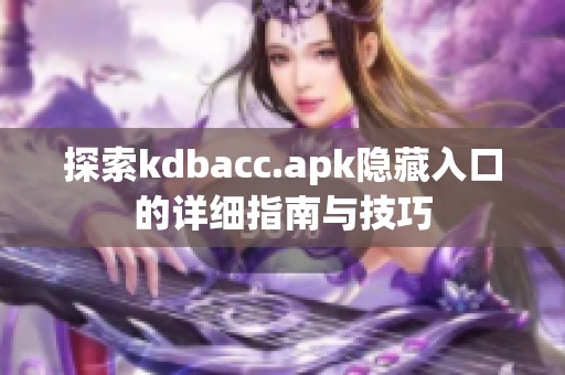 探索kdbacc.apk隐藏入口的详细指南与技巧
