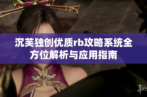 沉芙独创优质rb攻略系统全方位解析与应用指南