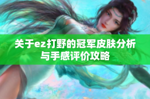 关于ez打野的冠军皮肤分析与手感评价攻略