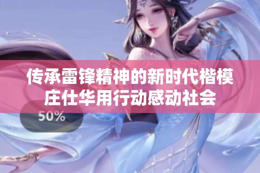 传承雷锋精神的新时代楷模庄仕华用行动感动社会