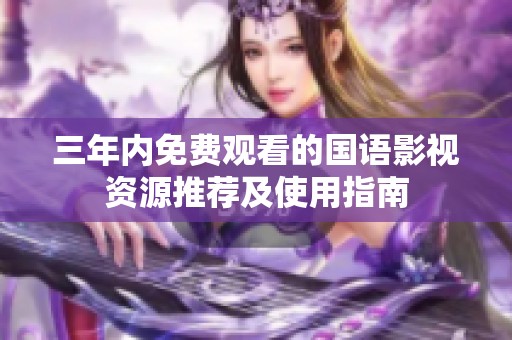 三年内免费观看的国语影视资源推荐及使用指南