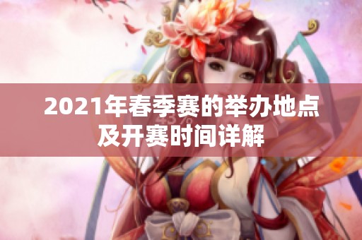 2021年春季赛的举办地点及开赛时间详解