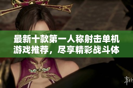 最新十款第一人称射击单机游戏推荐，尽享精彩战斗体验