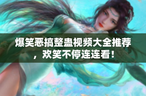 爆笑恶搞整蛊视频大全推荐，欢笑不停连连看！