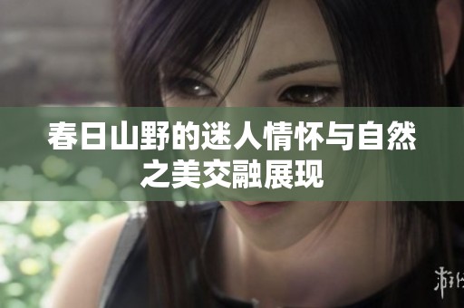 春日山野的迷人情怀与自然之美交融展现