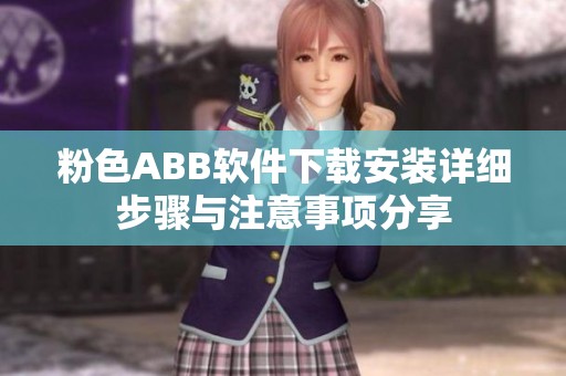 粉色ABB软件下载安装详细步骤与注意事项分享