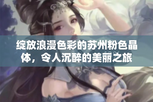 绽放浪漫色彩的苏州粉色晶体，令人沉醉的美丽之旅