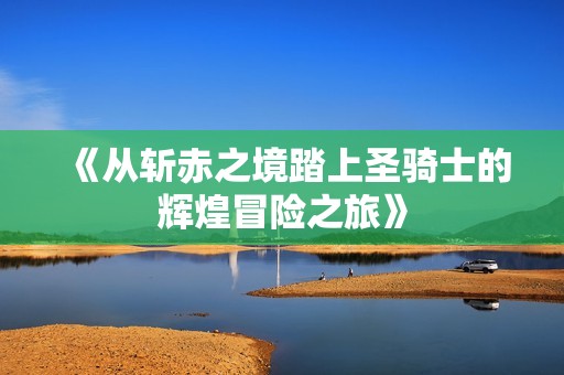 《从斩赤之境踏上圣骑士的辉煌冒险之旅》
