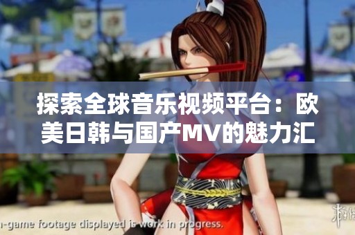 探索全球音乐视频平台：欧美日韩与国产MV的魅力汇聚