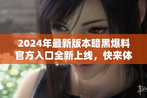 2024年最新版本暗黑爆料官方入口全新上线，快来体验！