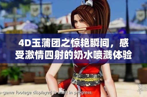 4D玉蒲团之惊艳瞬间，感受激情四射的奶水喷溅体验