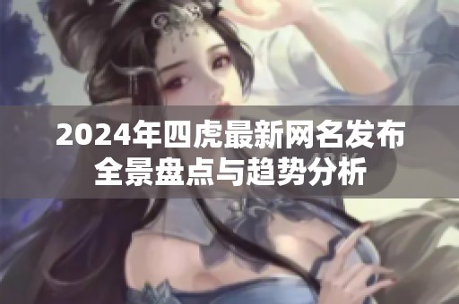 2024年四虎最新网名发布全景盘点与趋势分析